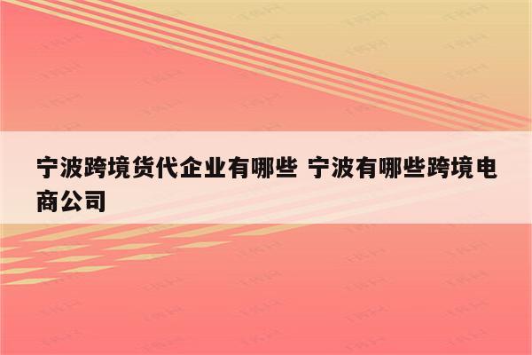 宁波跨境货代企业有哪些 宁波有哪些跨境电商公司