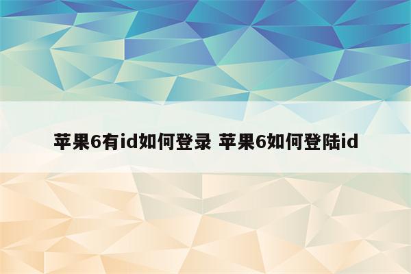 苹果6有id如何登录 苹果6如何登陆id