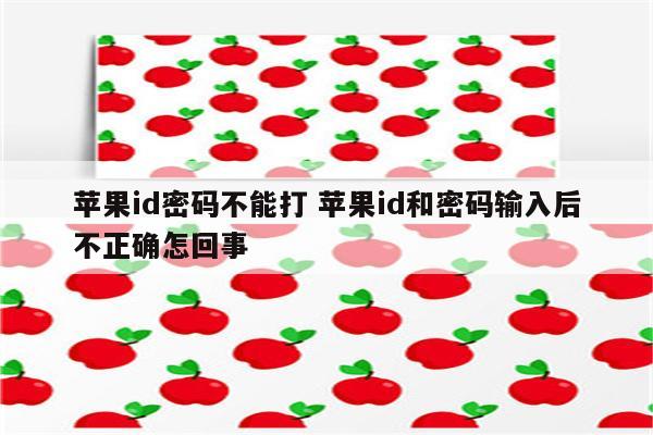 苹果id密码不能打 苹果id和密码输入后不正确怎回事