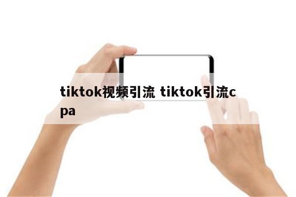 tiktok视频引流 tiktok引流cpa
