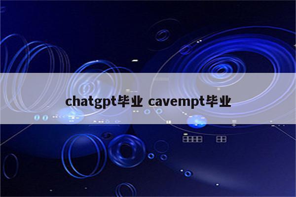 chatgpt毕业 cavempt毕业