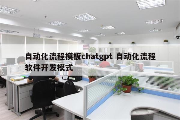 自动化流程模板chatgpt 自动化流程软件开发模式