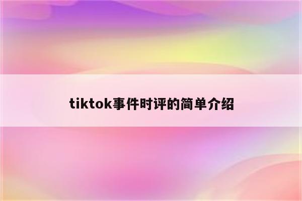 tiktok事件时评的简单介绍