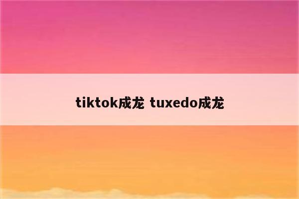 tiktok成龙 tuxedo成龙
