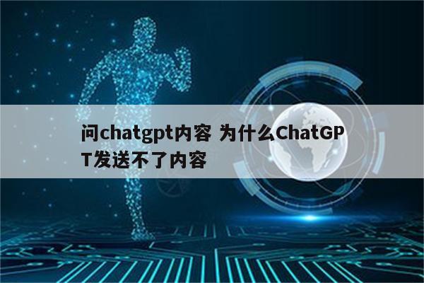 问chatgpt内容 为什么ChatGPT发送不了内容