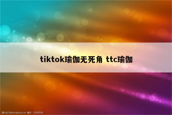 tiktok瑜伽无死角 ttc瑜伽