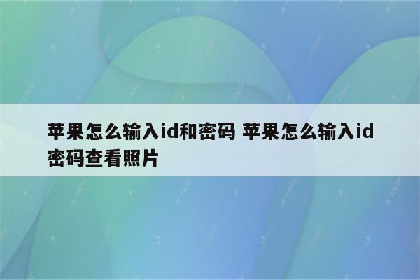 苹果怎么输入id和密码 苹果怎么输入id密码查看照片