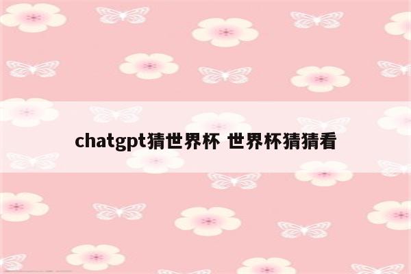chatgpt猜世界杯 世界杯猜猜看