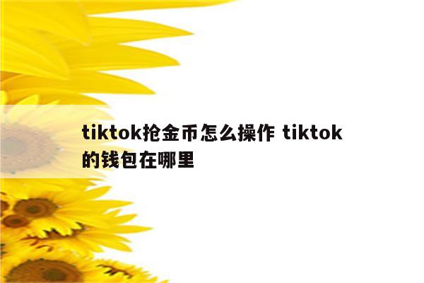 tiktok抢金币怎么操作 tiktok的钱包在哪里