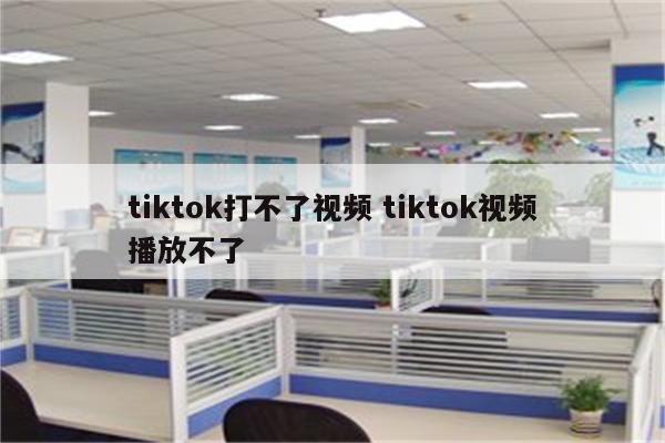 tiktok打不了视频 tiktok视频播放不了