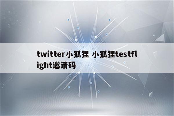 twitter小狐狸 小狐狸testflight邀请码