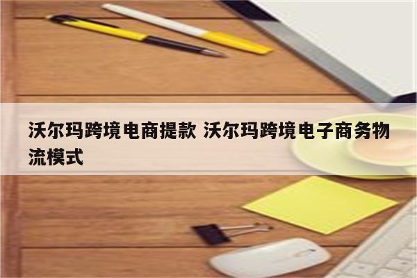 沃尔玛跨境电商提款 沃尔玛跨境电子商务物流模式