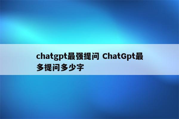 chatgpt最强提问 ChatGpt最多提问多少字