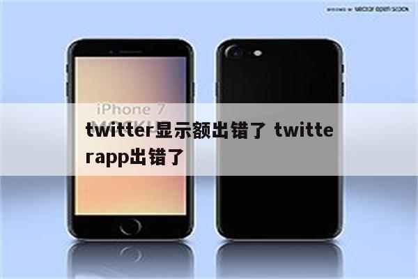 twitter显示额出错了 twitterapp出错了