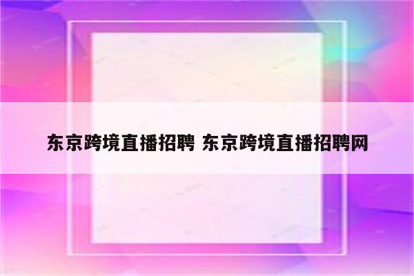 东京跨境直播招聘 东京跨境直播招聘网