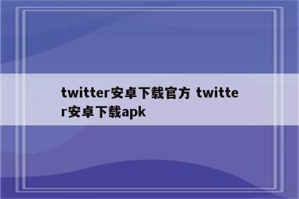 twitter安卓下载官方 twitter安卓下载apk
