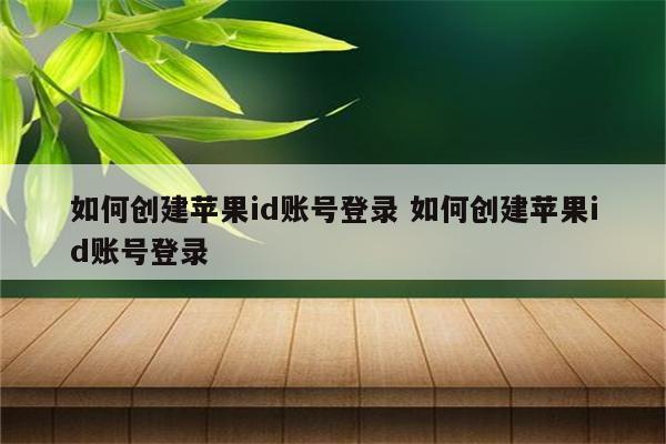如何创建苹果id账号登录 如何创建苹果id账号登录