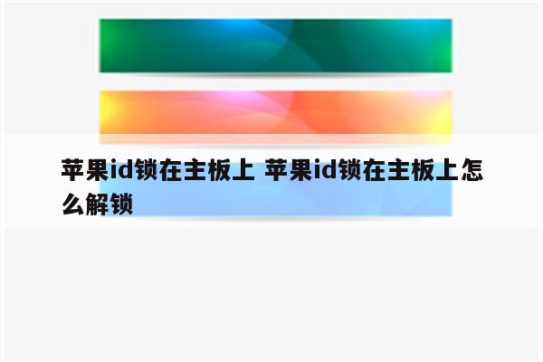 详细阅读:苹果id锁在主板上 苹果id锁在主板上怎么解锁 苹果id锁在主板上 苹果id锁在主板上怎么解锁