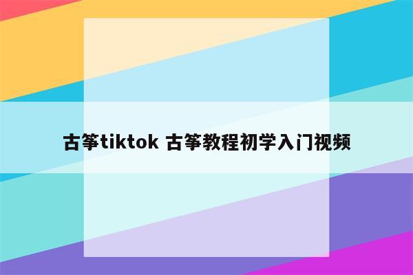 古筝tiktok 古筝教程初学入门视频