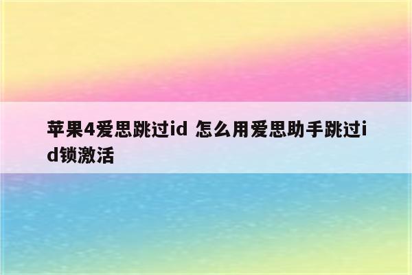 苹果4爱思跳过id 怎么用爱思助手跳过id锁激活