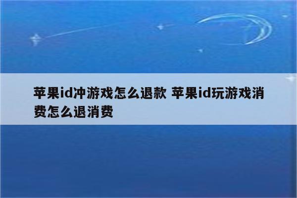 苹果id冲游戏怎么退款 苹果id玩游戏消费怎么退消费