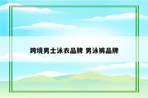跨境男士泳衣品牌 男泳裤品牌