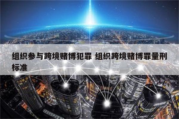 组织参与跨境赌博犯罪 组织跨境赌博罪量刑标准