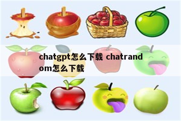 chatgpt怎么下载 chatrandom怎么下载