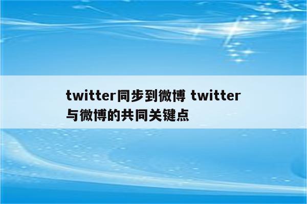 twitter同步到微博 twitter与微博的共同关键点