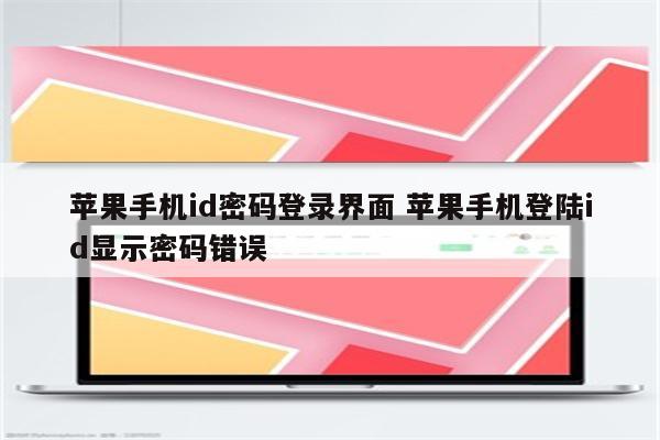 详细阅读:苹果手机id密码登录界面 苹果手机登陆id显示密码错误 苹果手机id密码登录界面 苹果手机登陆id显示密码错误