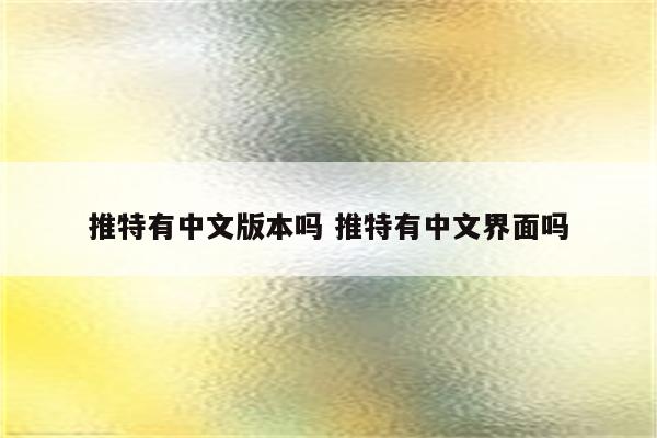 推特有中文版本吗 推特有中文界面吗