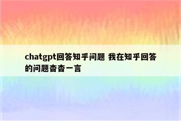 chatgpt回答知乎问题 我在知乎回答的问题杳杳一言