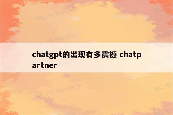 chatgpt的出现有多震撼 chatpartner