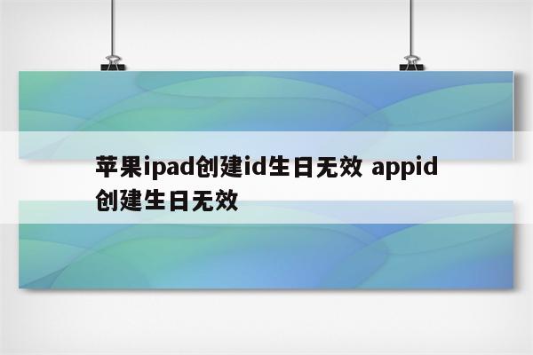 苹果ipad创建id生日无效 appid创建生日无效