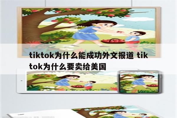 tiktok为什么能成功外文报道 tiktok为什么要卖给美国