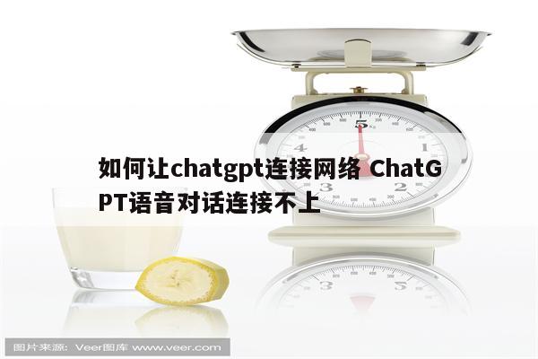 如何让chatgpt连接网络 ChatGPT语音对话连接不上