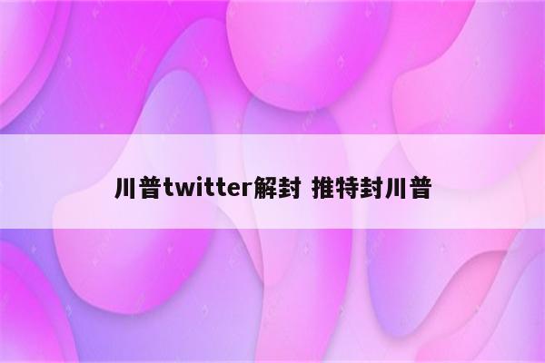 川普twitter解封 推特封川普