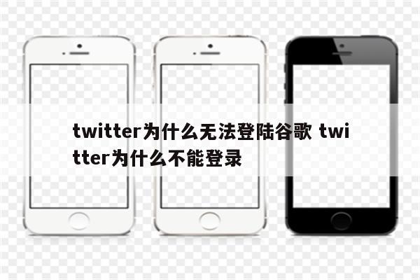 twitter为什么无法登陆谷歌 twitter为什么不能登录