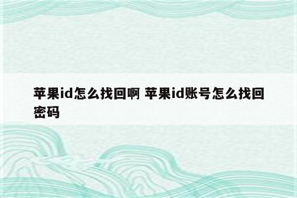 苹果id怎么找回啊 苹果id账号怎么找回密码