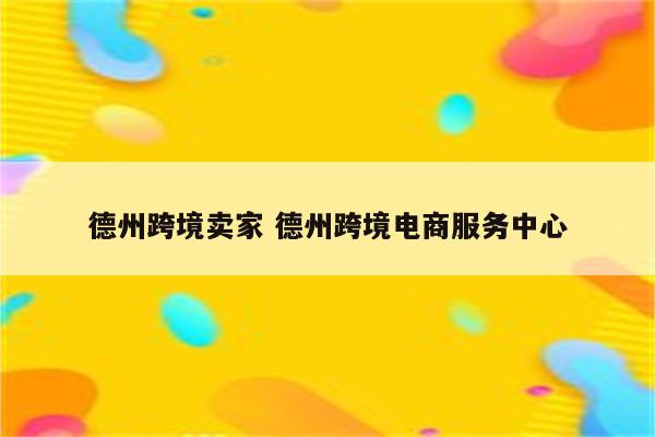 德州跨境卖家 德州跨境电商服务中心