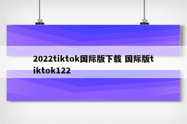 2022tiktok国际版下载 国际版tiktok122