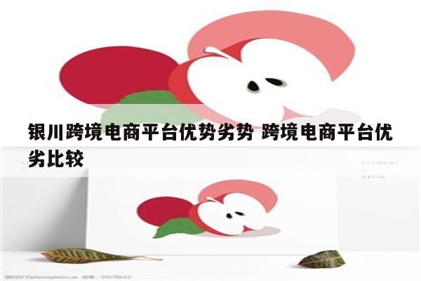 银川跨境电商平台优势劣势 跨境电商平台优劣比较