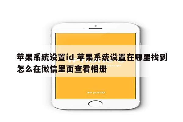 苹果系统设置id 苹果系统设置在哪里找到怎么在微信里面查看相册