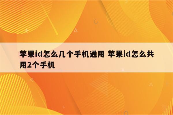 苹果id怎么几个手机通用 苹果id怎么共用2个手机