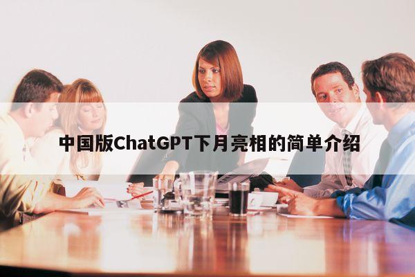 详细阅读:中国版ChatGPT下月亮相的简单介绍 中国版ChatGPT下月亮相的简单介绍