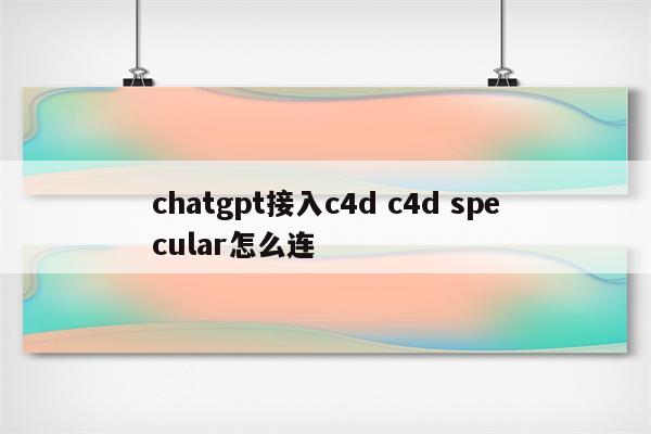 chatgpt接入c4d c4d specular怎么连