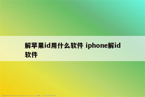 解苹果id用什么软件 iphone解id软件