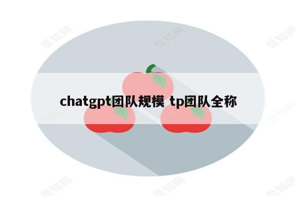 chatgpt团队规模 tp团队全称