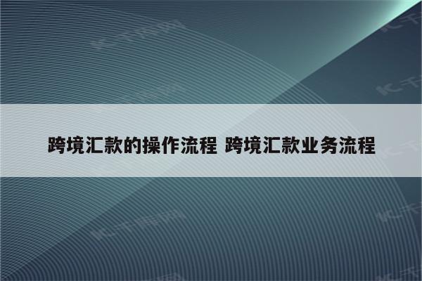跨境汇款的操作流程 跨境汇款业务流程