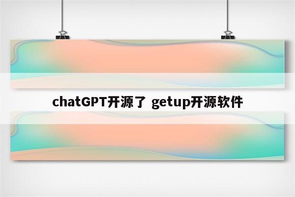 chatGPT开源了 getup开源软件